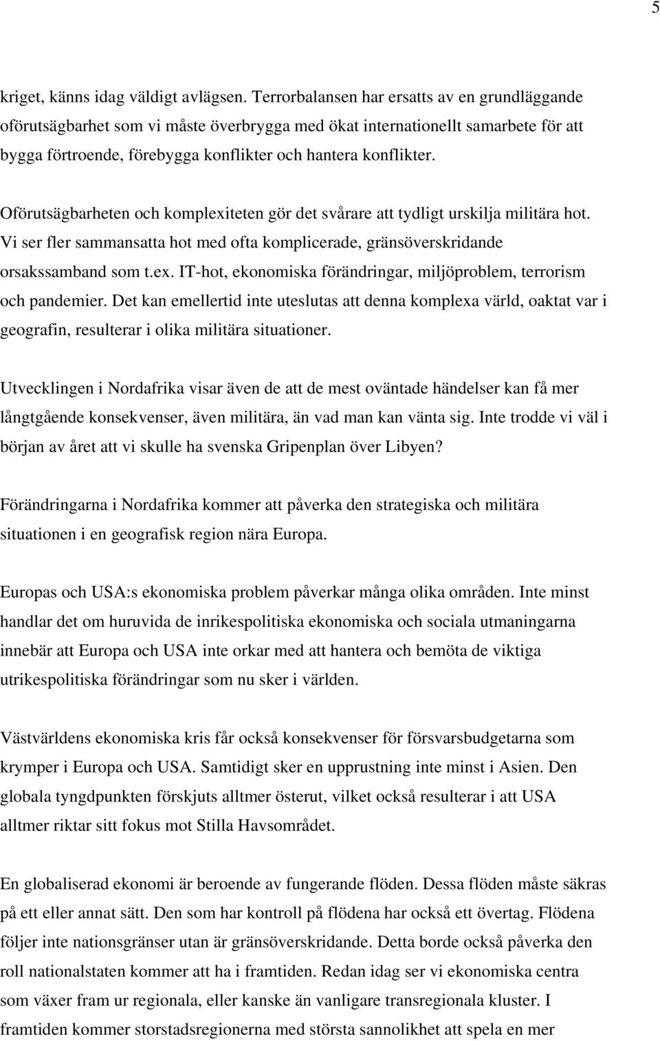 Oförutsägbarheten och komplexiteten gör det svårare att tydligt urskilja militära hot. Vi ser fler sammansatta hot med ofta komplicerade, gränsöverskridande orsakssamband som t.ex. IT-hot, ekonomiska förändringar, miljöproblem, terrorism och pandemier.