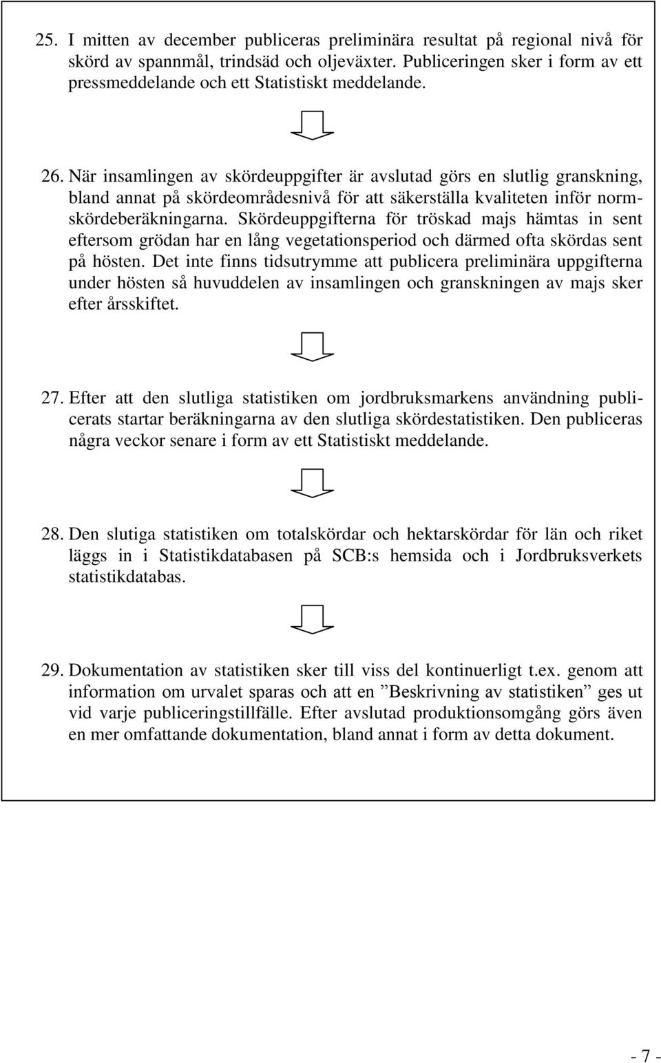 När insamlingen av skördeuppgifter är avslutad görs en slutlig granskning, bland annat på skördeområdesnivå för att säkerställa kvaliteten inför normskördeberäkningarna.