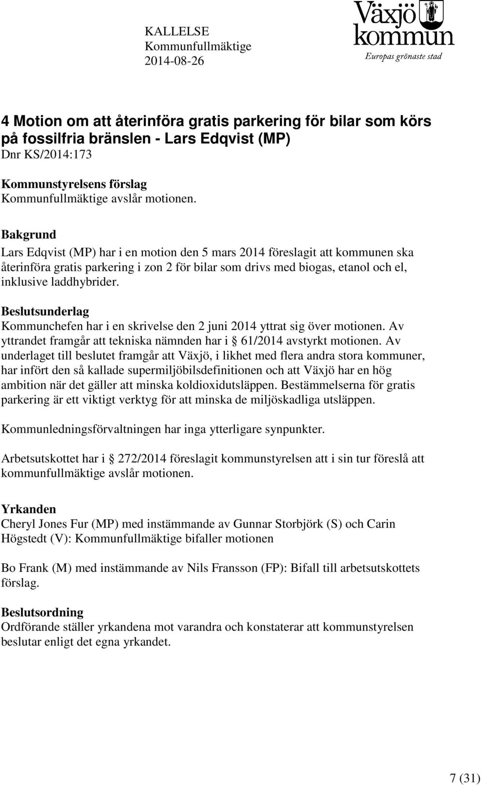 Bakgrund Lars Edqvist (MP) har i en motion den 5 mars 2014 föreslagit att kommunen ska återinföra gratis parkering i zon 2 för bilar som drivs med biogas, etanol och el, inklusive laddhybrider.