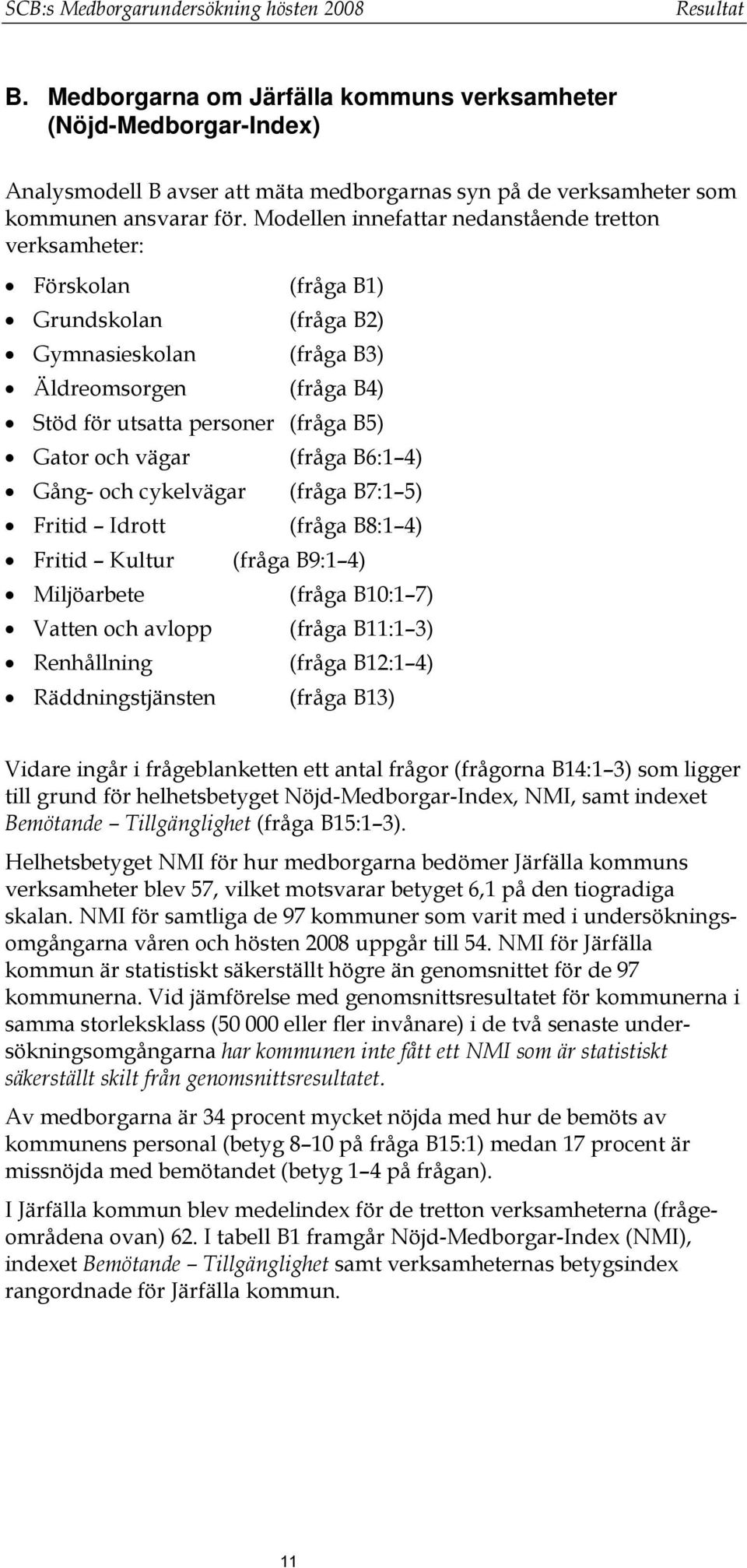 Modellen innefattar nedanstående tretton verksamheter: Förskolan (fråga B1) Grundskolan (fråga B2) Gymnasieskolan (fråga B3) Äldreomsorgen (fråga B4) Stöd för utsatta personer (fråga B5) Gator och