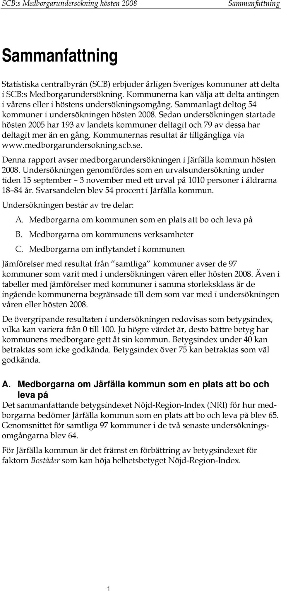 Sedan undersökningen startade hösten 2005 har 193 av landets kommuner deltagit och 79 av dessa har deltagit mer än en gång. Kommunernas resultat är tillgängliga via www.medborgarundersokning.scb.se.