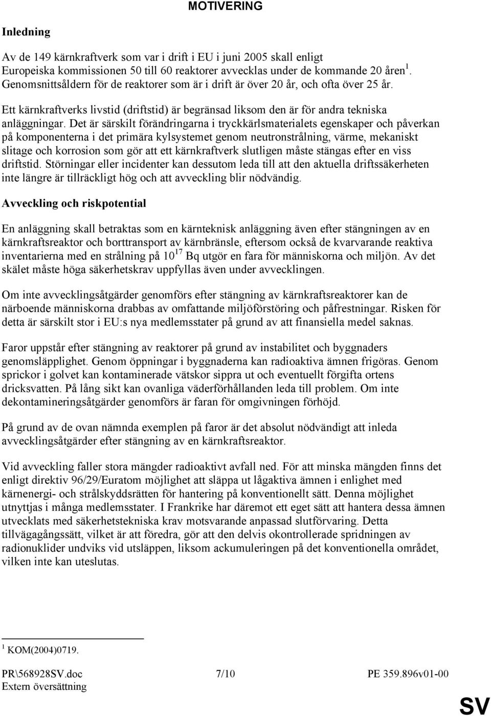 Det är särskilt förändringarna i tryckkärlsmaterialets egenskaper och påverkan på komponenterna i det primära kylsystemet genom neutronstrålning, värme, mekaniskt slitage och korrosion som gör att