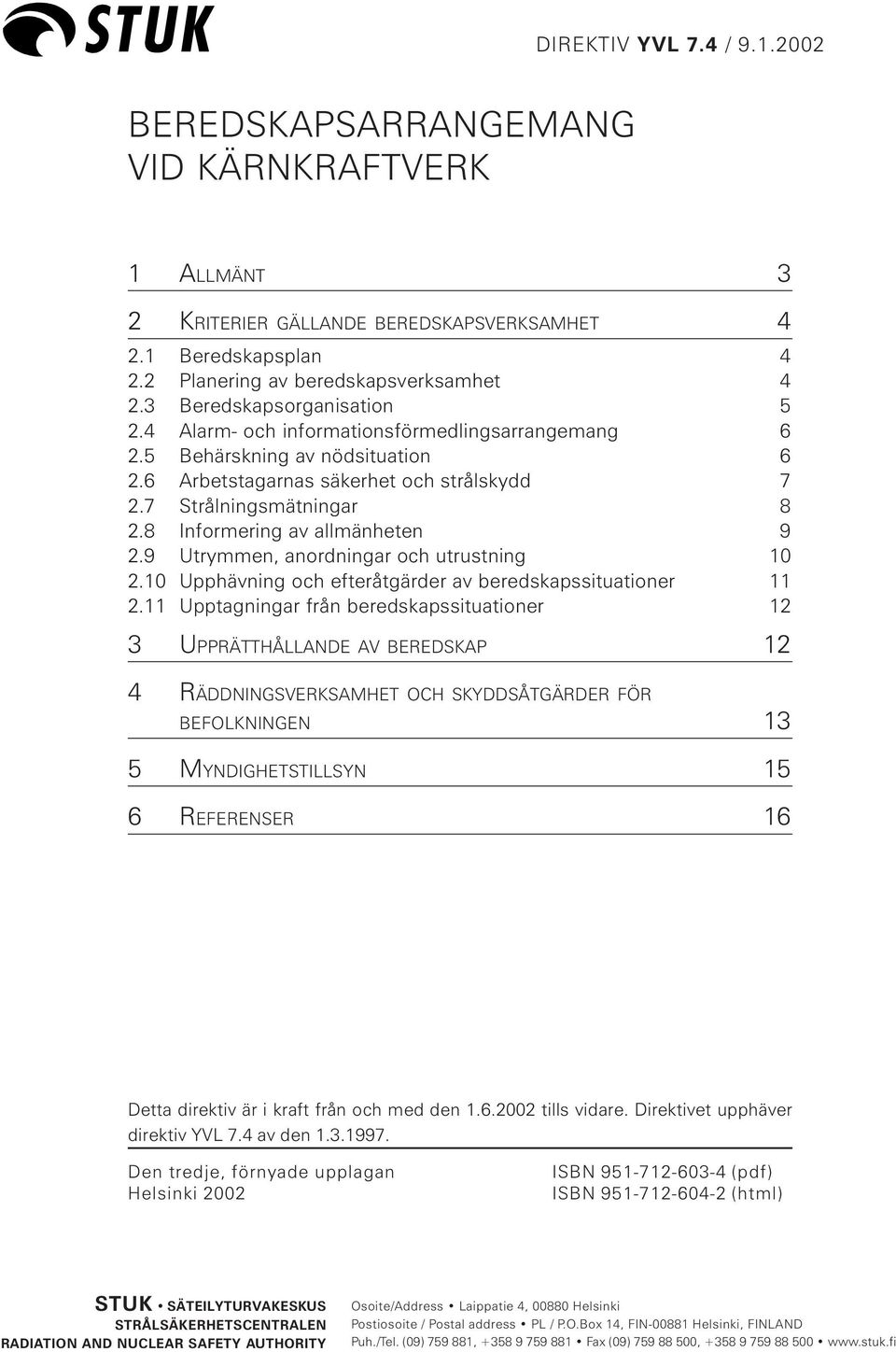 8 Informering av allmänheten 9 2.9 Utrymmen, anordningar och utrustning 10 2.10 Upphävning och efteråtgärder av beredskapssituationer 11 2.