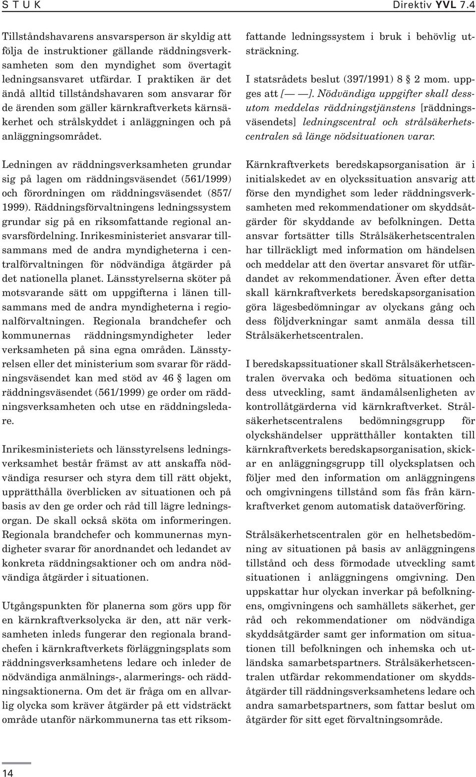 Ledningen av räddningsverksamheten grundar sig på lagen om räddningsväsendet (561/1999) och förordningen om räddningsväsendet (857/ 1999).