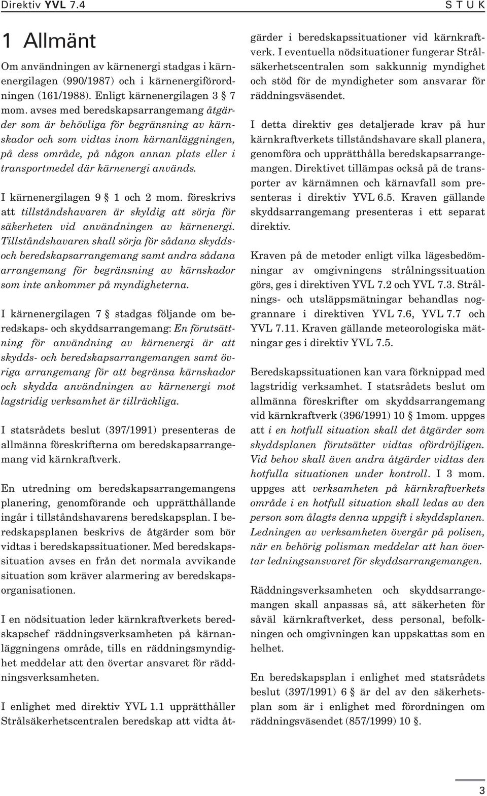 kärnenergi används. I kärnenergilagen 9 1 och 2 mom. föreskrivs att tillståndshavaren är skyldig att sörja för säkerheten vid användningen av kärnenergi.