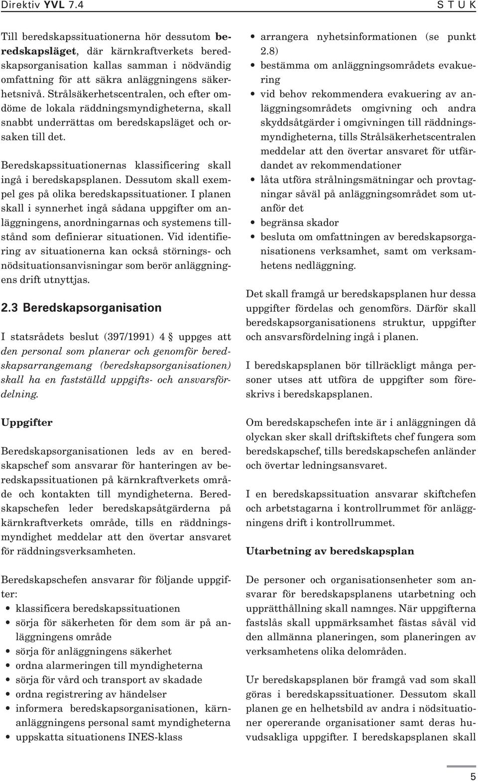 Strålsäkerhetscentralen, och efter omdöme de lokala räddningsmyndigheterna, skall snabbt underrättas om beredskapsläget och orsaken till det.