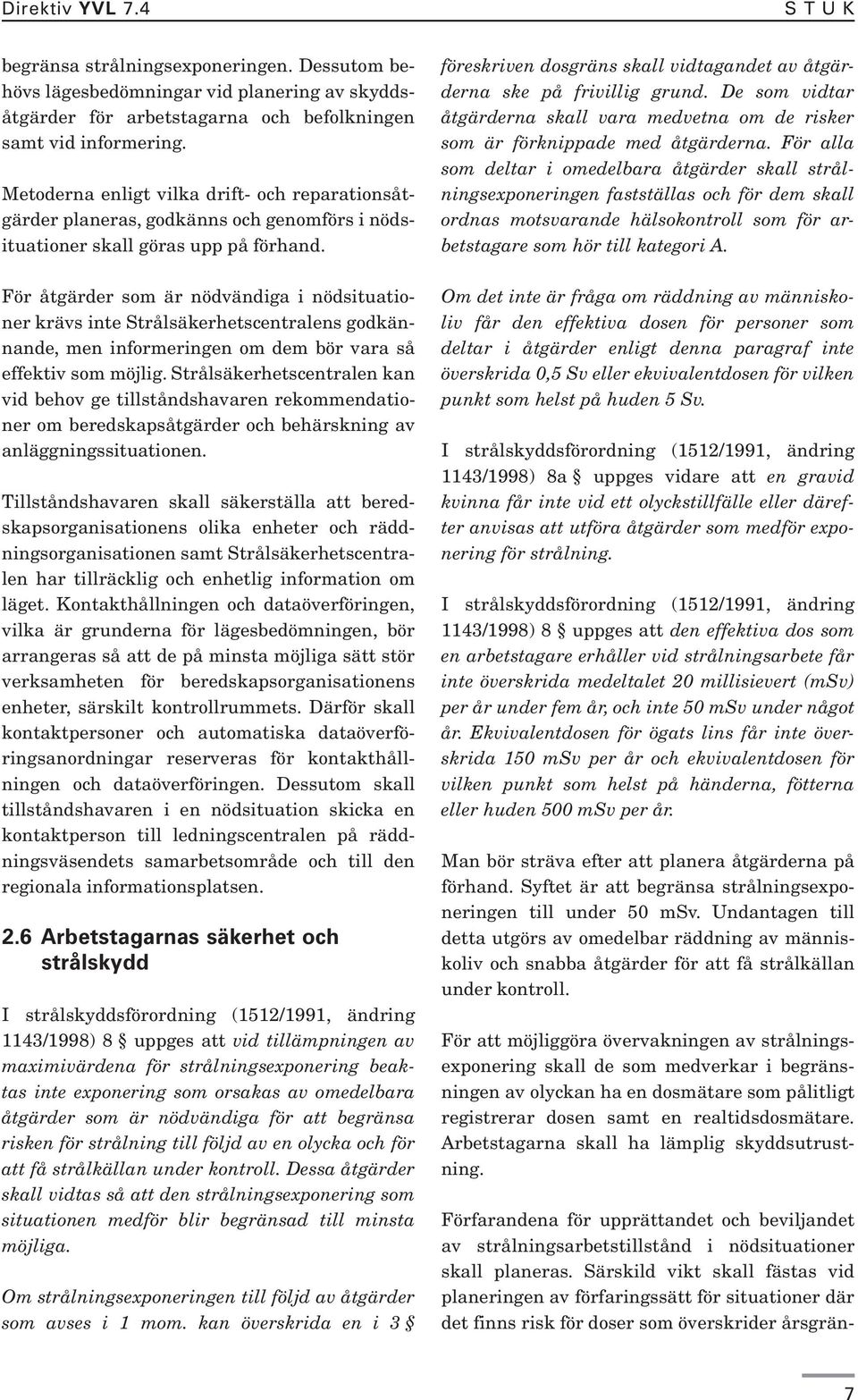 För åtgärder som är nödvändiga i nödsituationer krävs inte Strålsäkerhetscentralens godkännande, men informeringen om dem bör vara så effektiv som möjlig.