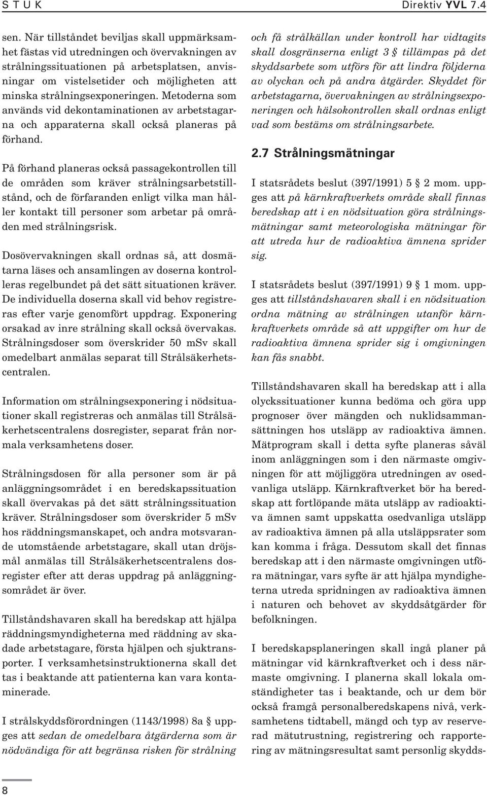 strålningsexponeringen. Metoderna som används vid dekontaminationen av arbetstagarna och apparaterna skall också planeras på förhand.