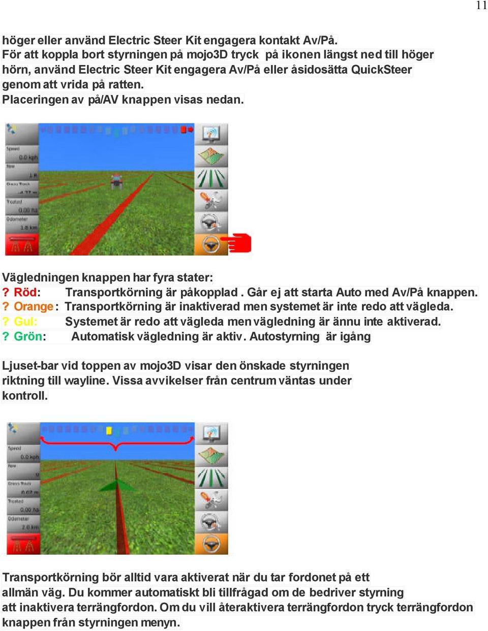Placeringen av på/av knappen visas nedan. Vägledningen knappen har fyra stater:? Röd: Transportkörning är påkopplad. Går ej att starta Auto med Av/På knappen.
