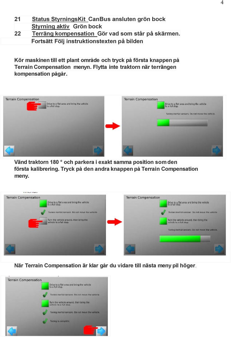 menyn. Flytta inte traktorn när terrängen kompensation pågår.