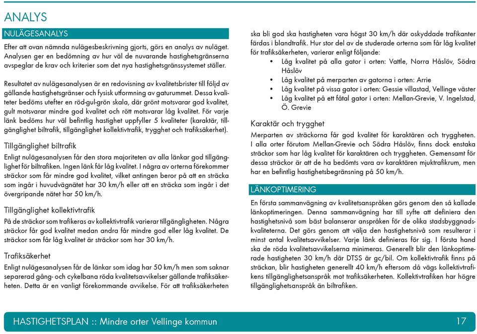 Resultatet av nulägesanalysen är en redovisning av kvalitetsbrister till följd av gällande hastighetsgränser och fysisk utformning av gaturummet.