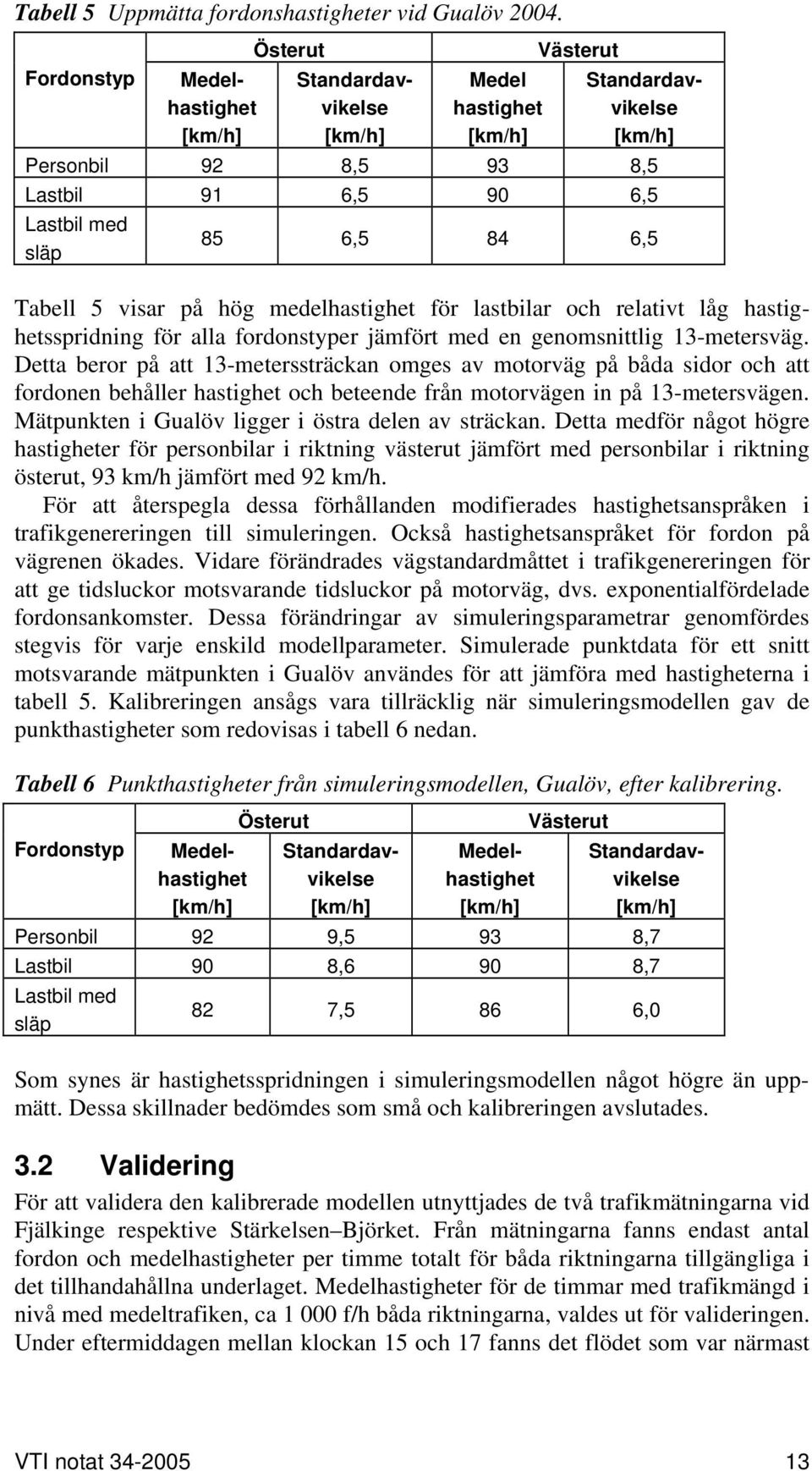 Tabell 5 visar på hög medelhastighet för lastbilar och relativt låg hastighetsspridning för alla fordonstyper jämfört med en genomsnittlig 13-metersväg.