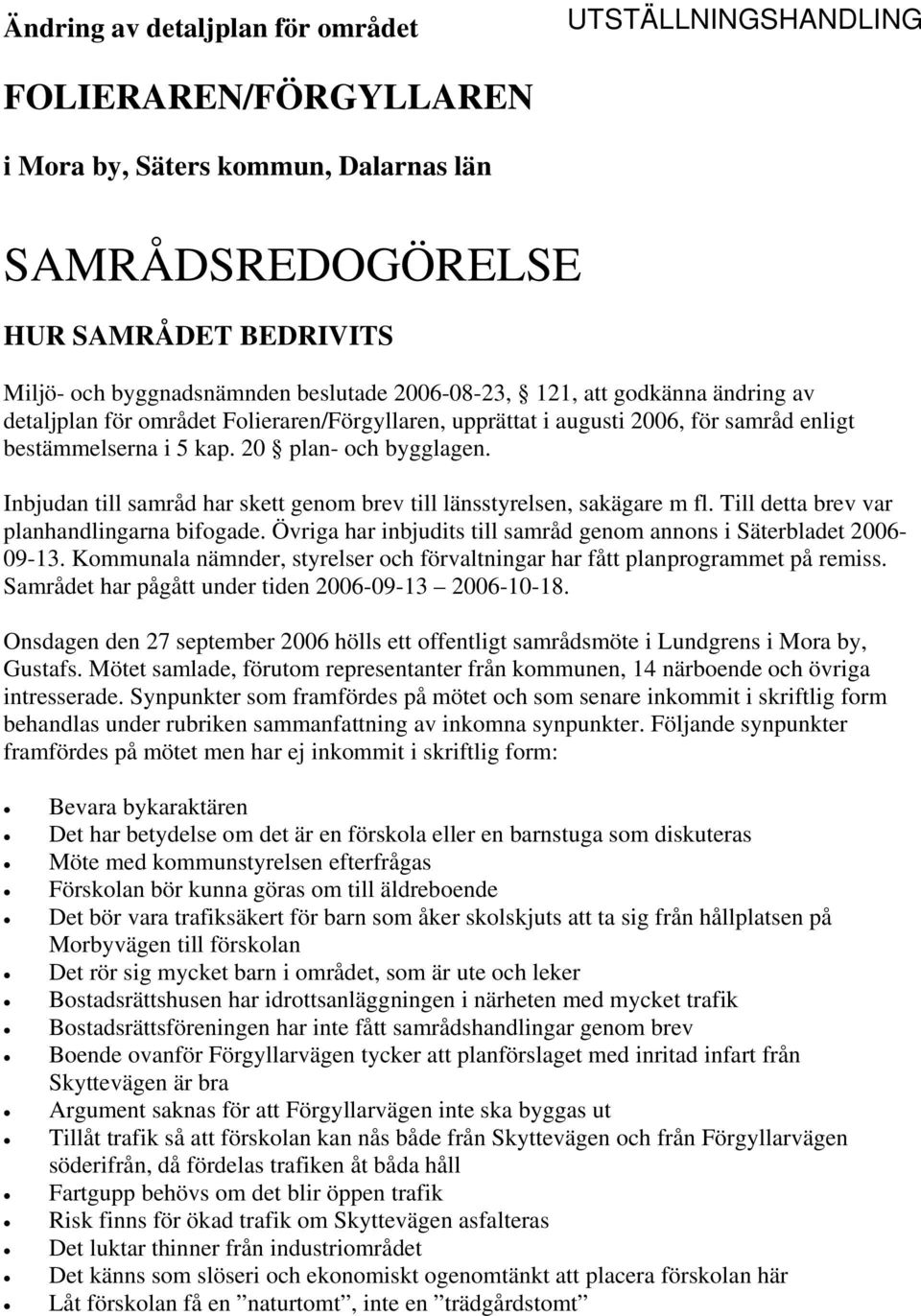 Inbjudan till samråd har skett genom brev till länsstyrelsen, sakägare m fl. Till detta brev var planhandlingarna bifogade. Övriga har inbjudits till samråd genom annons i Säterbladet 2006-09-13.