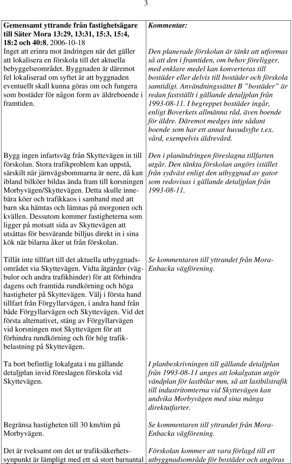 Den planerade förskolan är tänkt att utformas så att den i framtiden, om behov föreligger, med enklare medel kan konverteras till bostäder eller delvis till bostäder och förskola samtidigt.