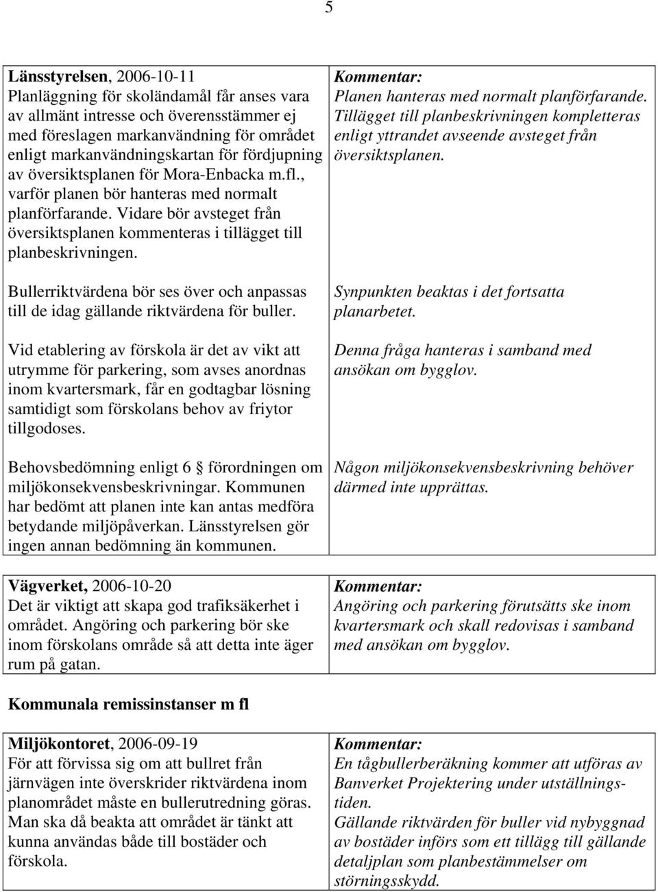 Planen hanteras med normalt planförfarande. Tillägget till planbeskrivningen kompletteras enligt yttrandet avseende avsteget från översiktsplanen.