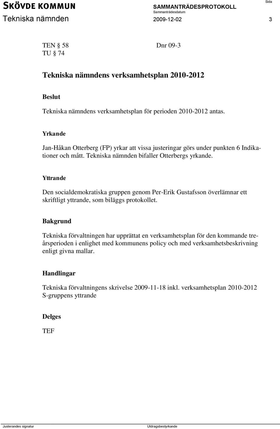 Yttrande Den socialdemokratiska gruppen genom Per-Erik Gustafsson överlämnar ett skriftligt yttrande, som biläggs protokollet.