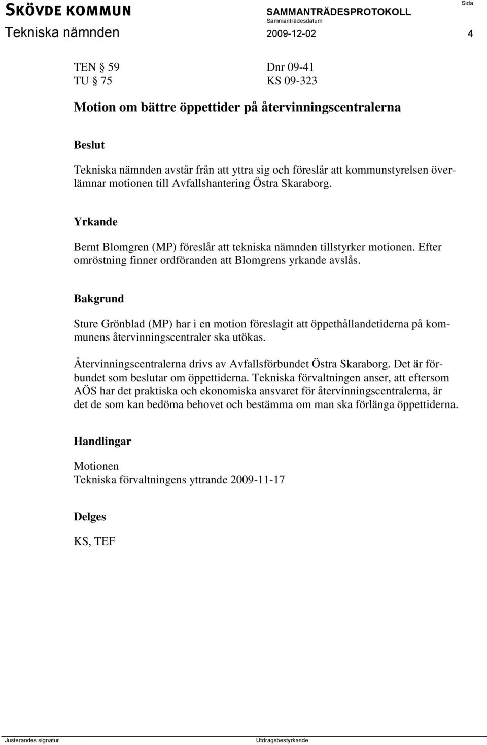 Efter omröstning finner ordföranden att Blomgrens yrkande avslås. Sture Grönblad (MP) har i en motion föreslagit att öppethållandetiderna på kommunens återvinningscentraler ska utökas.