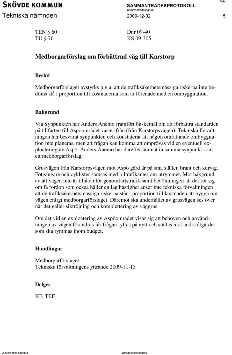 Tekniska förvaltningen har besvarat synpunkten och konstaterar att någon omfattande ombyggnation inte planeras, men att frågan kan komma att omprövas vid en eventuell exploatering av Aspö.