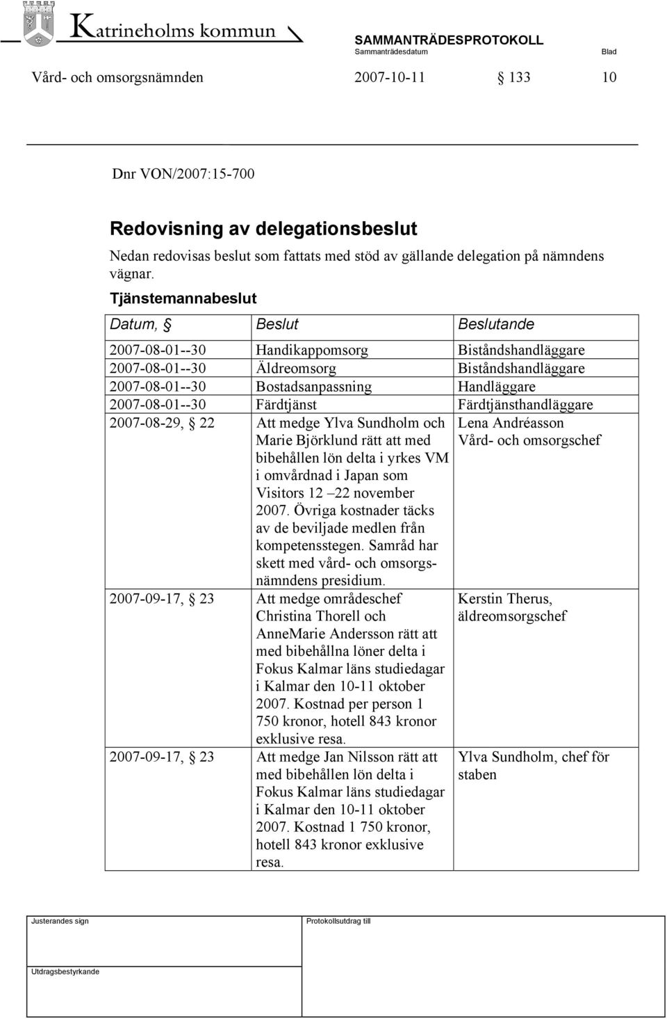 2007-08-01--30 Färdtjänst Färdtjänsthandläggare 2007-08-29, 22 Att medge Ylva Sundholm och Marie Björklund rätt att med bibehållen lön delta i yrkes VM i omvårdnad i Japan som Visitors 12 22 november