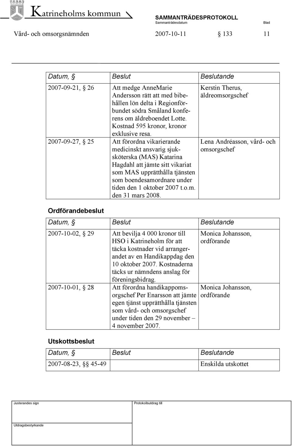 2007-09-27, 25 Att förordna vikarierande medicinskt ansvarig sjuksköterska (MAS) Katarina Hagdahl att jämte sitt vikariat som MAS upprätthålla tjänsten som boendesamordnare under tiden den 1 oktober