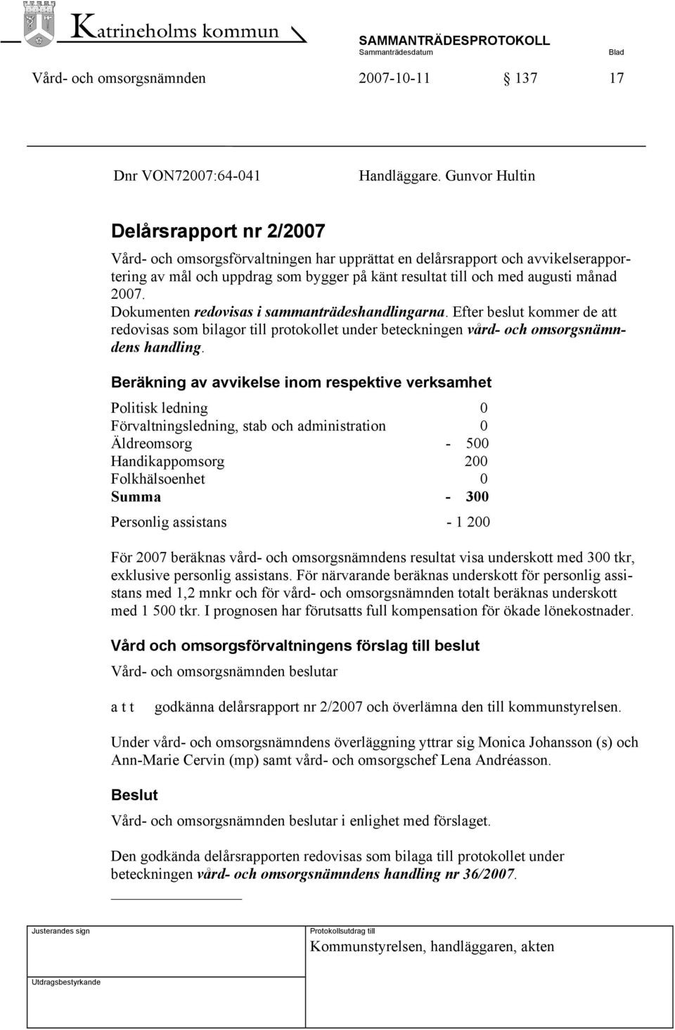 2007. Dokumenten redovisas i sammanträdeshandlingarna. Efter beslut kommer de att redovisas som bilagor till protokollet under beteckningen vård- och omsorgsnämndens handling.