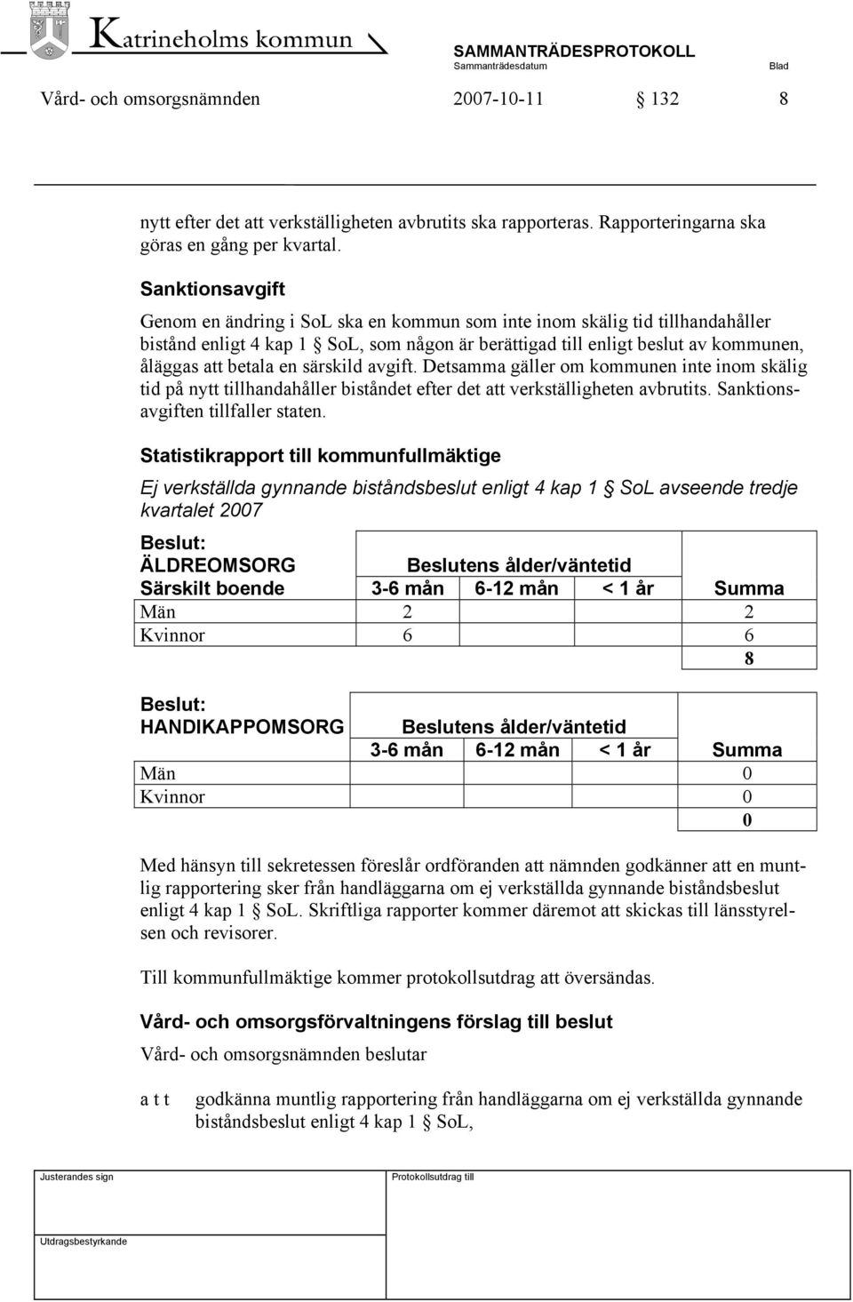 särskild avgift. Detsamma gäller om kommunen inte inom skälig tid på nytt tillhandahåller biståndet efter det att verkställigheten avbrutits. Sanktionsavgiften tillfaller staten.