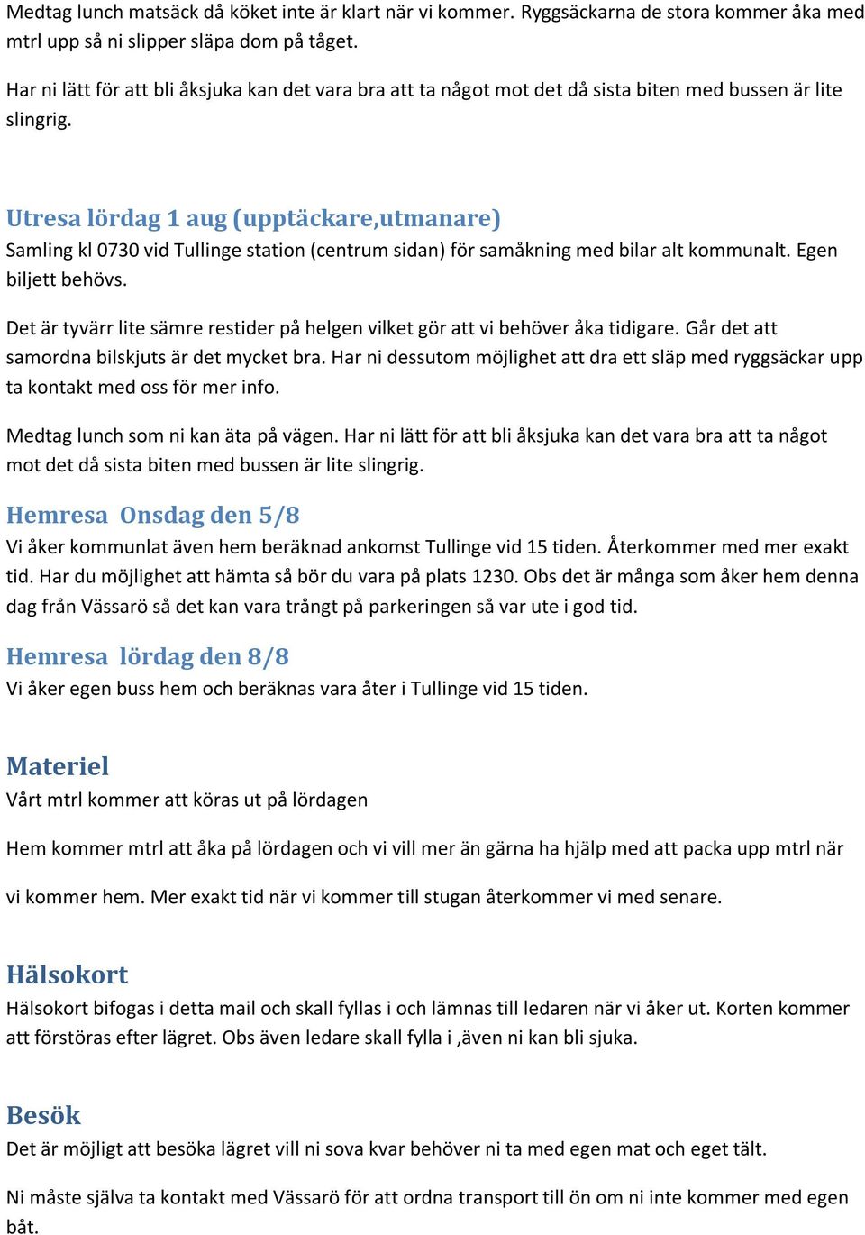 Utresa lördag 1 aug (upptäckare,utmanare) Samling kl 0730 vid Tullinge station (centrum sidan) för samåkning med bilar alt kommunalt. Egen biljett behövs.