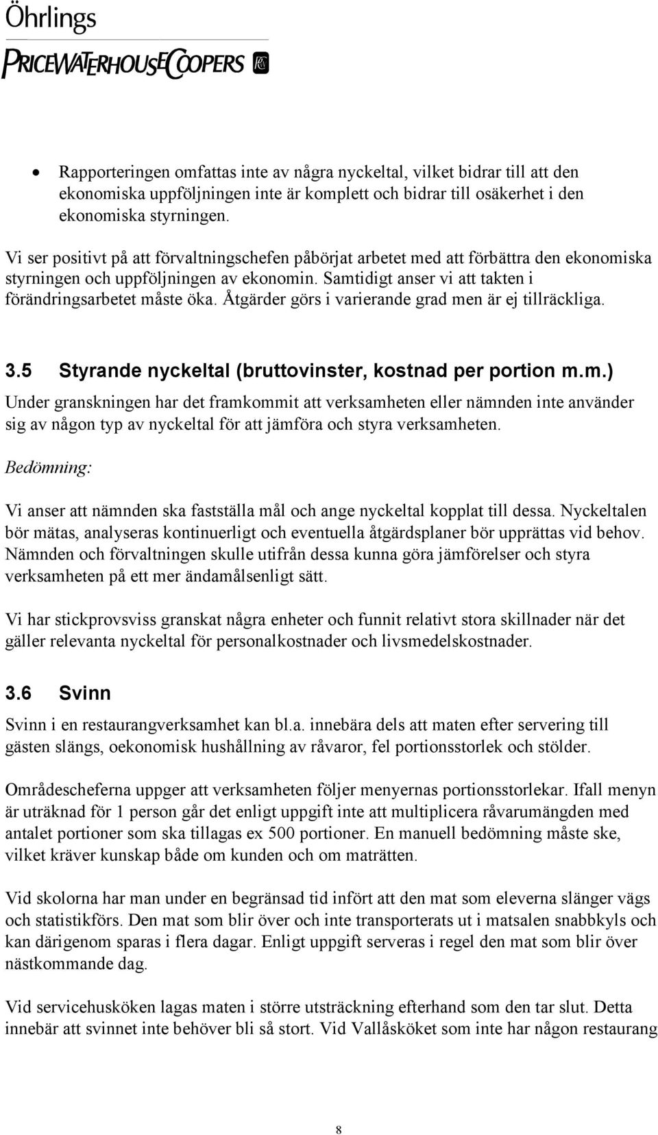 Åtgärder görs i varierande grad men är ej tillräckliga. 3.5 Styrande nyckeltal (bruttovinster, kostnad per portion m.m.) Under granskningen har det framkommit att verksamheten eller nämnden inte använder sig av någon typ av nyckeltal för att jämföra och styra verksamheten.