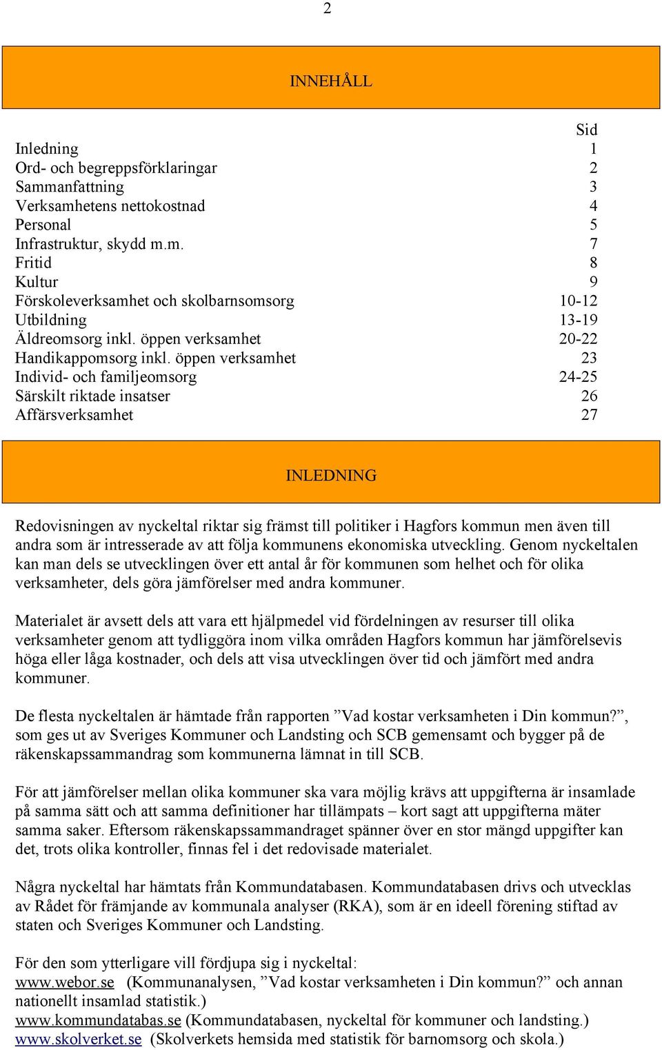 öppen verksamhet 23 Individ- och familjeomsorg 24-25 Särskilt riktade insatser 26 Affärsverksamhet 27 INLEDNING Redovisningen av nyckeltal riktar sig främst till politiker i Hagfors kommun men även