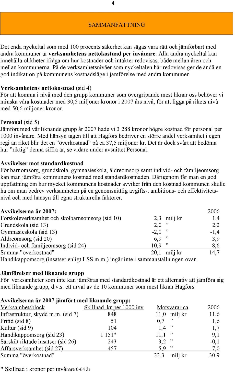 På de verksamhetsnivåer som nyckeltalen här redovisas ger de ändå en god indikation på kommunens kostnadsläge i jämförelse med andra kommuner.