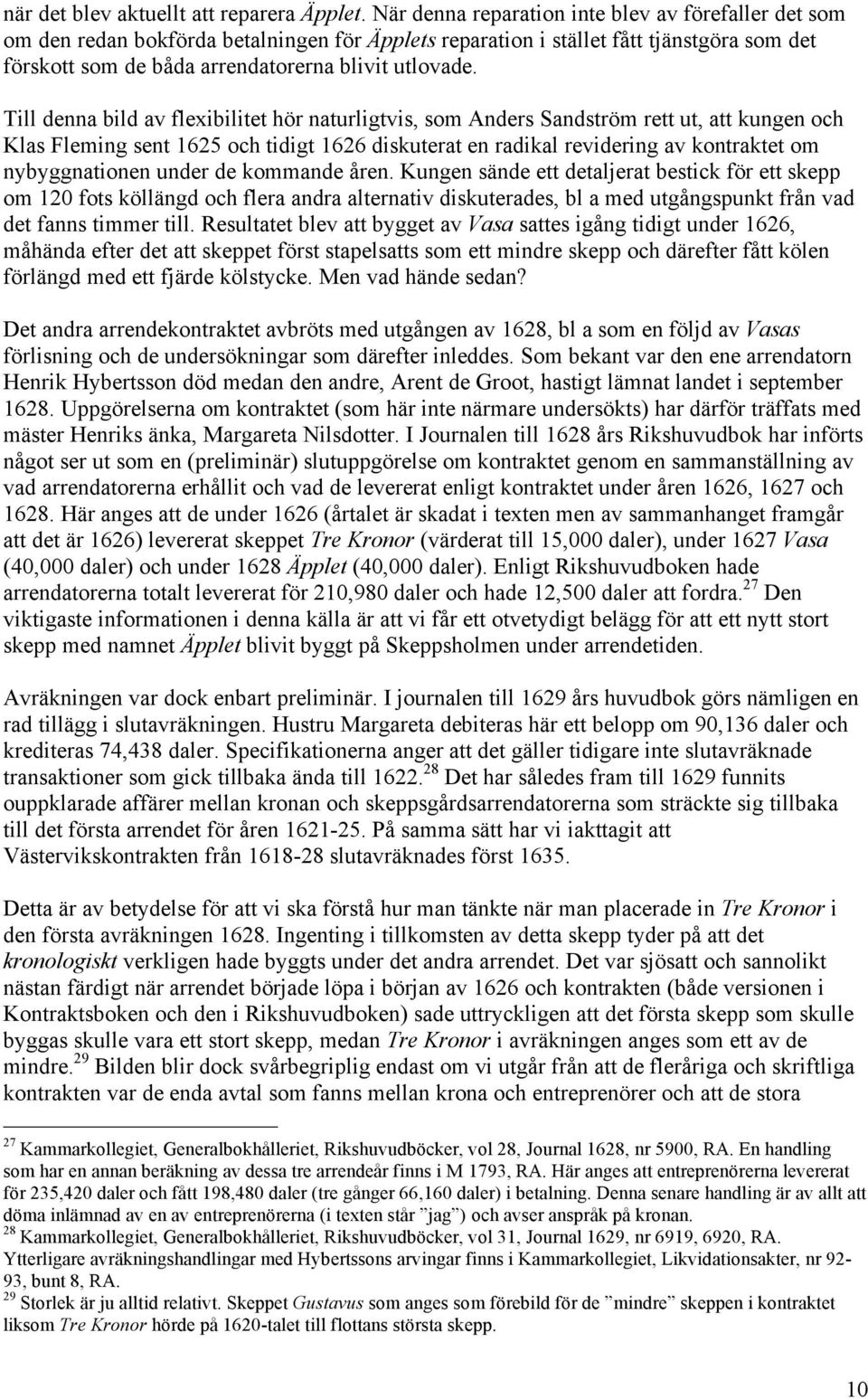 Till denna bild av flexibilitet hör naturligtvis, som Anders Sandström rett ut, att kungen och Klas Fleming sent 1625 och tidigt 1626 diskuterat en radikal revidering av kontraktet om nybyggnationen