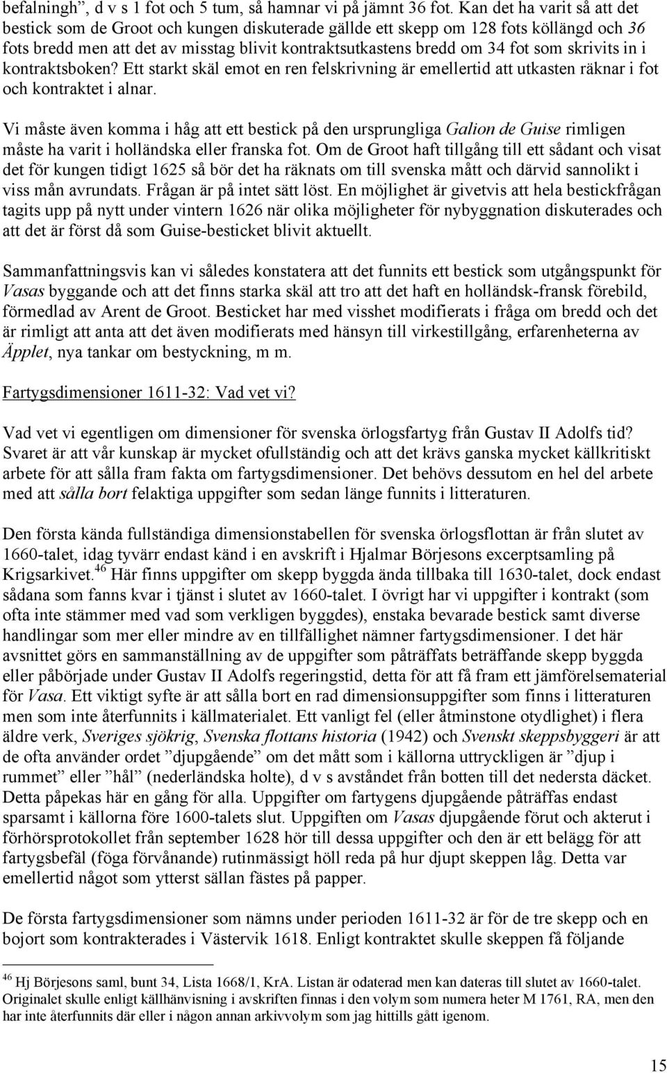 skrivits in i kontraktsboken? Ett starkt skäl emot en ren felskrivning är emellertid att utkasten räknar i fot och kontraktet i alnar.