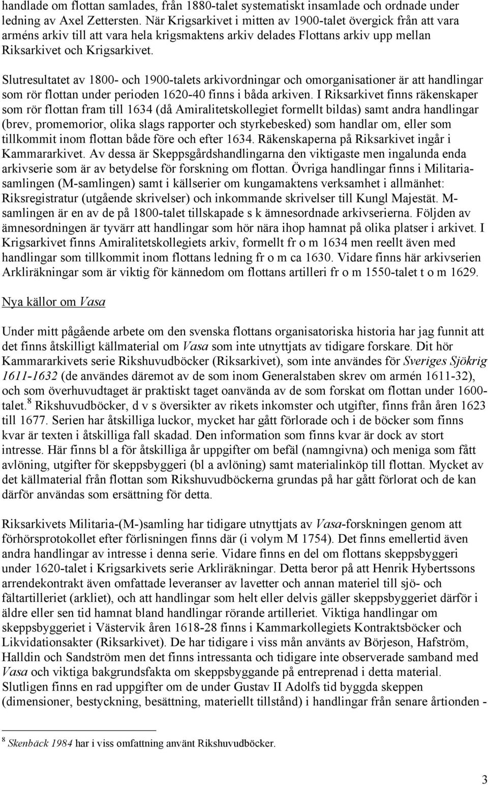 Slutresultatet av 1800- och 1900-talets arkivordningar och omorganisationer är att handlingar som rör flottan under perioden 1620-40 finns i båda arkiven.