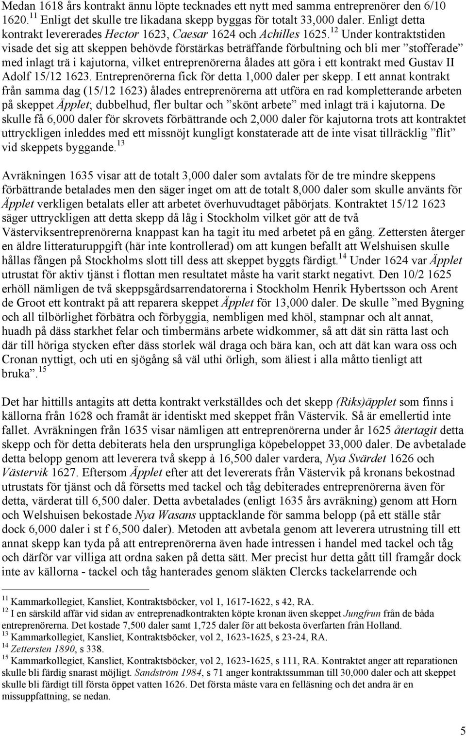 12 Under kontraktstiden visade det sig att skeppen behövde förstärkas beträffande förbultning och bli mer stofferade med inlagt trä i kajutorna, vilket entreprenörerna ålades att göra i ett kontrakt