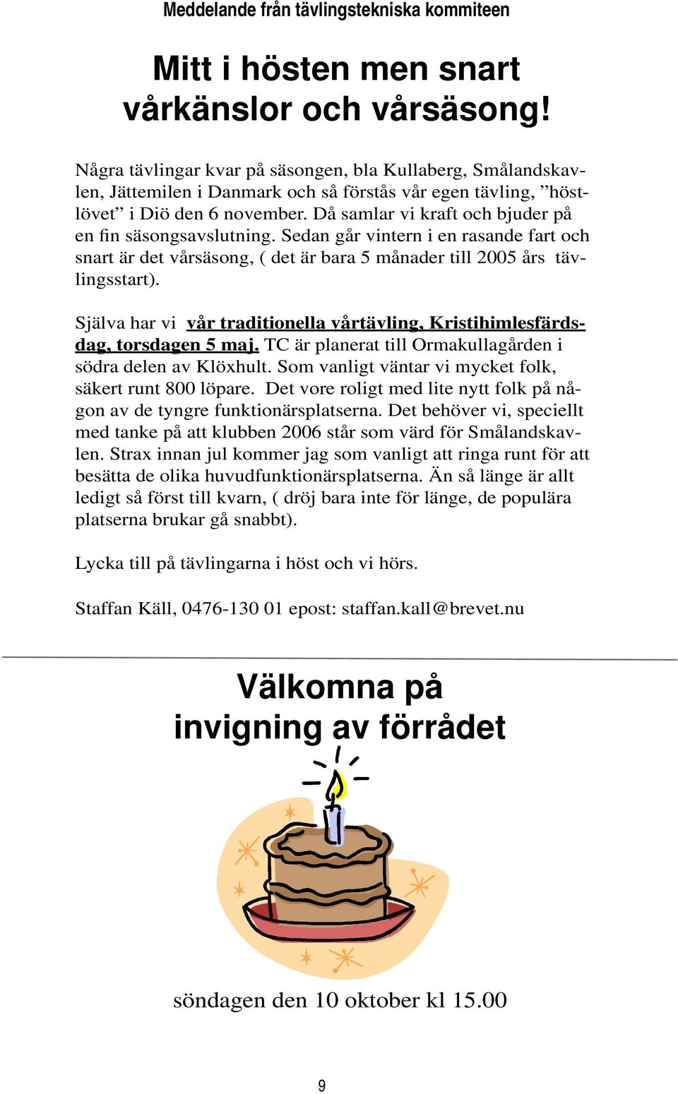 Då samlar vi kraft och bjuder på en fin säsongsavslutning. Sedan går vintern i en rasande fart och snart är det vårsäsong, ( det är bara 5 månader till 2005 års tävlingsstart).