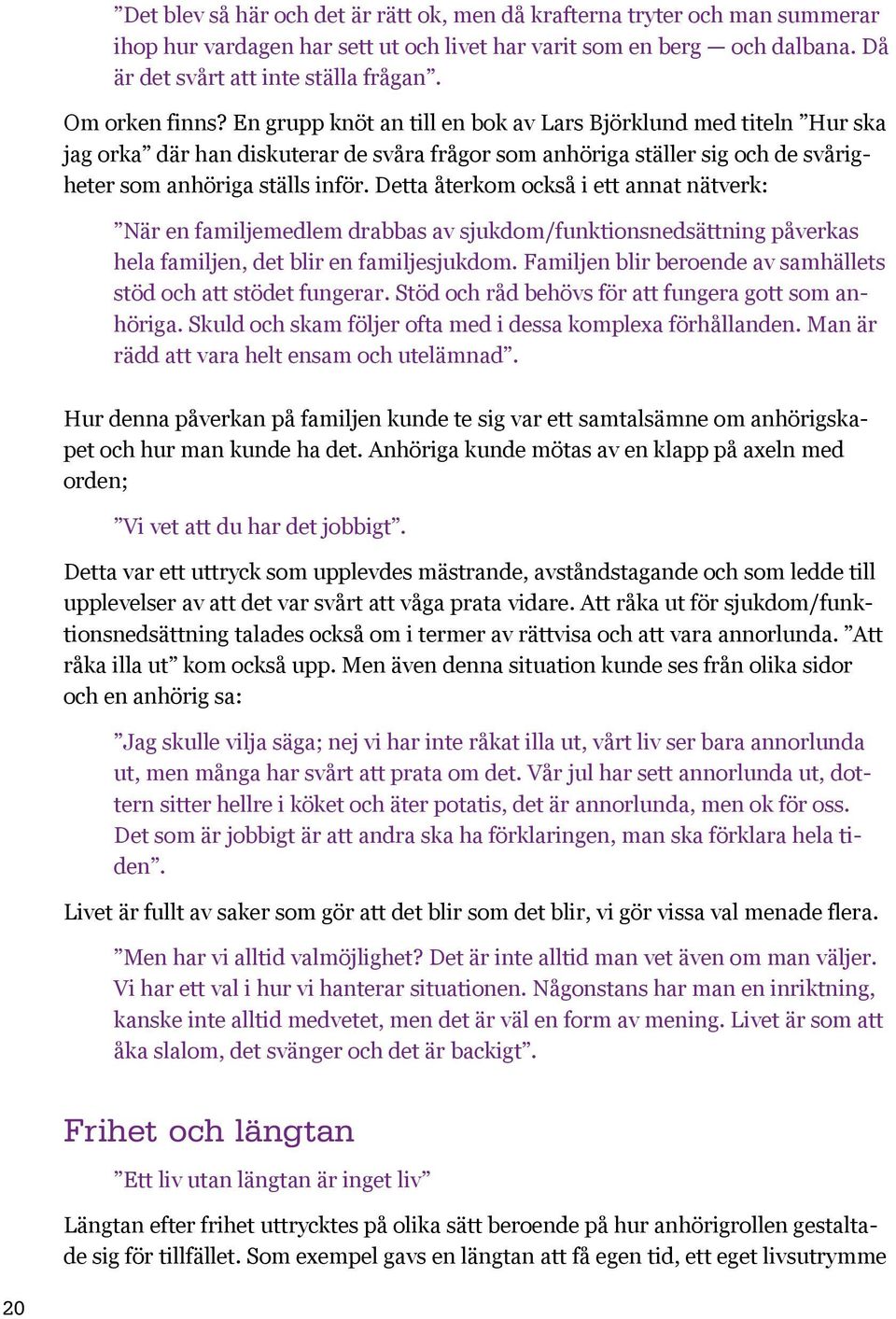 Detta återkom också i ett annat nätverk: När en familjemedlem drabbas av sjukdom/funktionsnedsättning påverkas hela familjen, det blir en familjesjukdom.