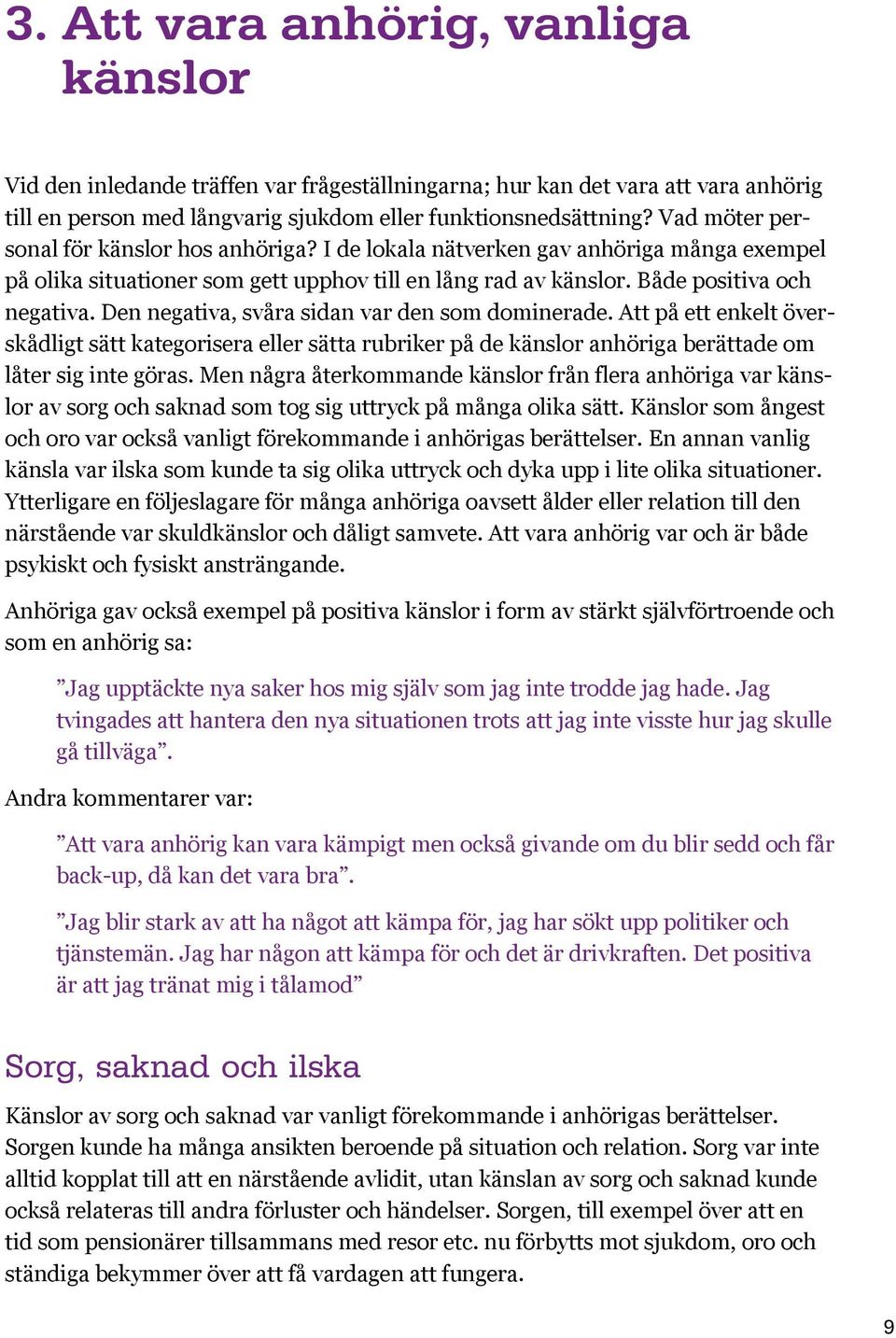 Den negativa, svåra sidan var den som dominerade. Att på ett enkelt överskådligt sätt kategorisera eller sätta rubriker på de känslor anhöriga berättade om låter sig inte göras.