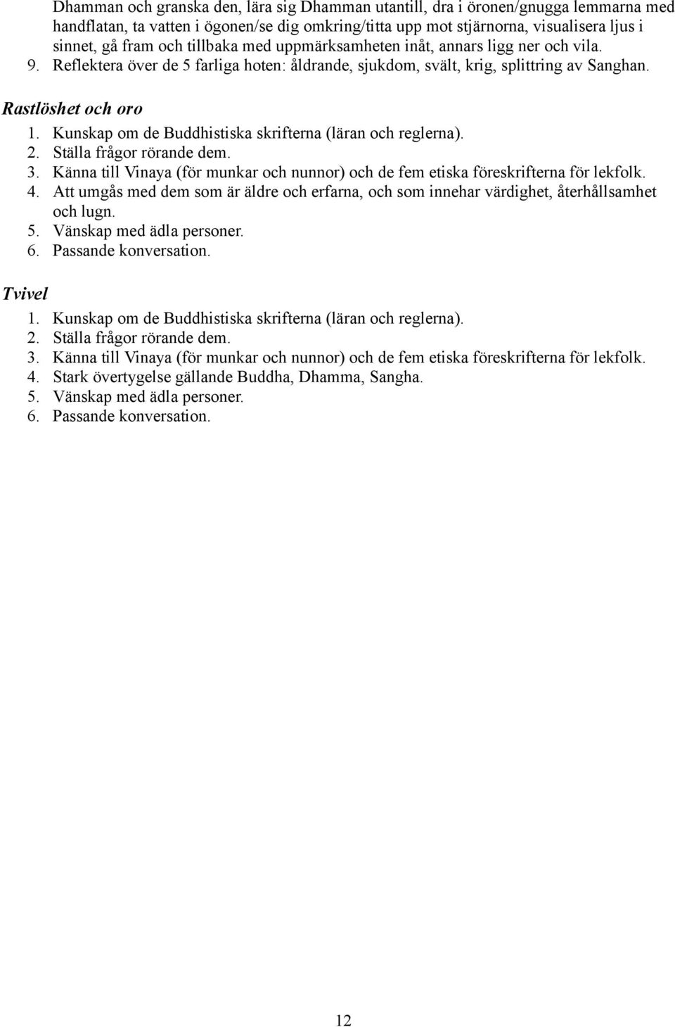 Kunskap om de Buddhistiska skrifterna (läran och reglerna). 2. Ställa frågor rörande dem. 3. Känna till Vinaya (för munkar och nunnor) och de fem etiska föreskrifterna för lekfolk. 4.