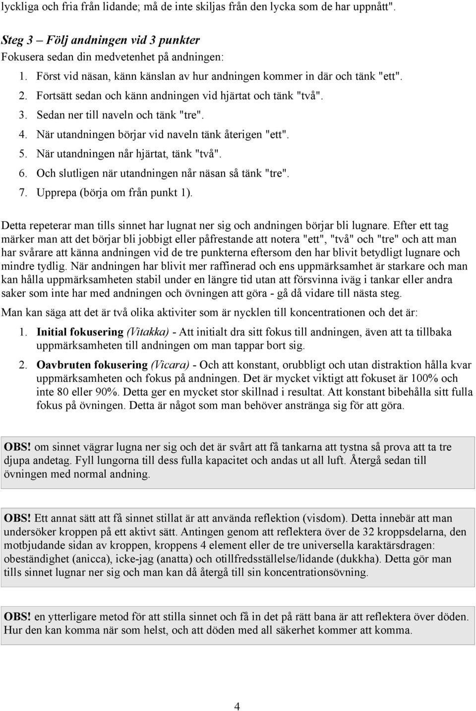 När utandningen börjar vid naveln tänk återigen "ett". 5. När utandningen når hjärtat, tänk "två". 6. Och slutligen när utandningen når näsan så tänk "tre". 7. Upprepa (börja om från punkt 1).