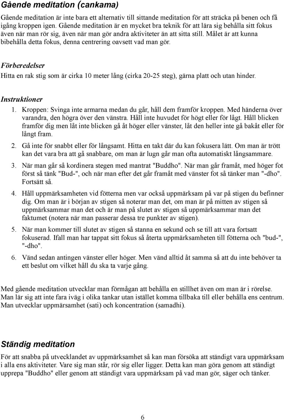 Målet är att kunna bibehålla detta fokus, denna centrering oavsett vad man gör. Förberedelser Hitta en rak stig som är cirka 10 meter lång (cirka 20-25 steg), gärna platt och utan hinder.