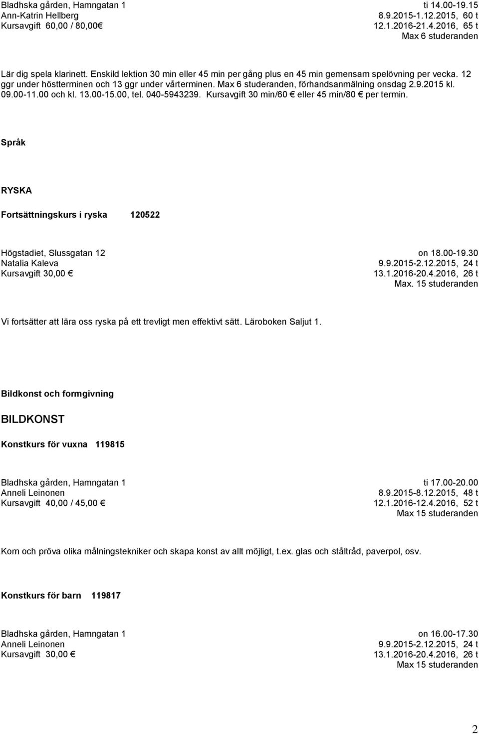 2015 kl. 09.00-11.00 och kl. 13.00-15.00, tel. 040-5943239. Kursavgift 30 min/60 eller 45 min/80 per termin. Språk RYSKA Fortsättningskurs i ryska 120522 Natalia Kaleva on 18.00-19.30 9.9.2015-2.12.2015, 24 t 13.