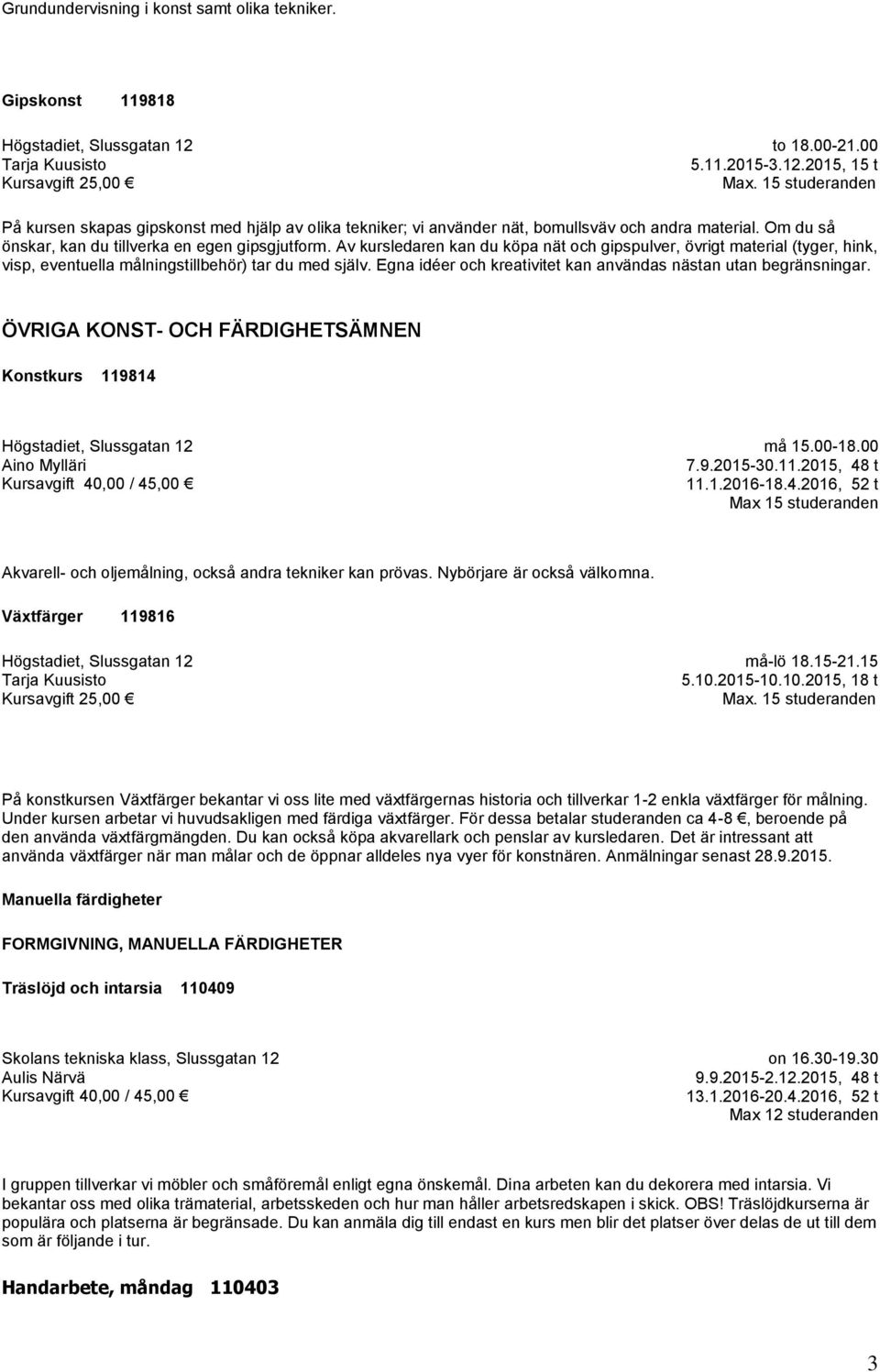 Av kursledaren kan du köpa nät och gipspulver, övrigt material (tyger, hink, visp, eventuella målningstillbehör) tar du med själv. Egna idéer och kreativitet kan användas nästan utan begränsningar.