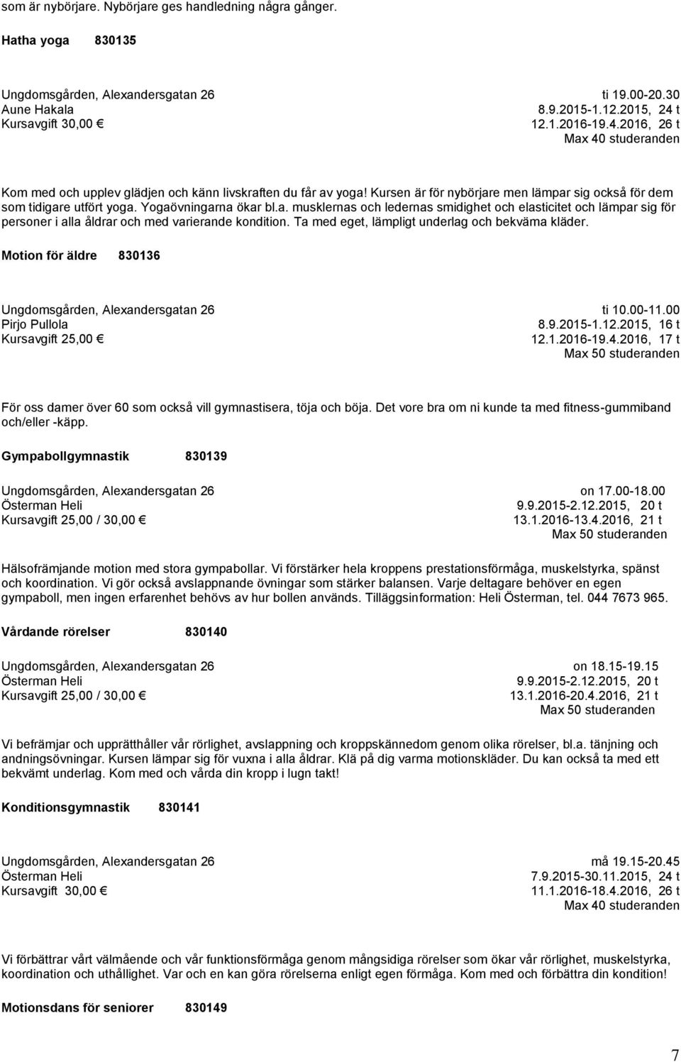 Yogaövningarna ökar bl.a. musklernas och ledernas smidighet och elasticitet och lämpar sig för personer i alla åldrar och med varierande kondition. Ta med eget, lämpligt underlag och bekväma kläder.