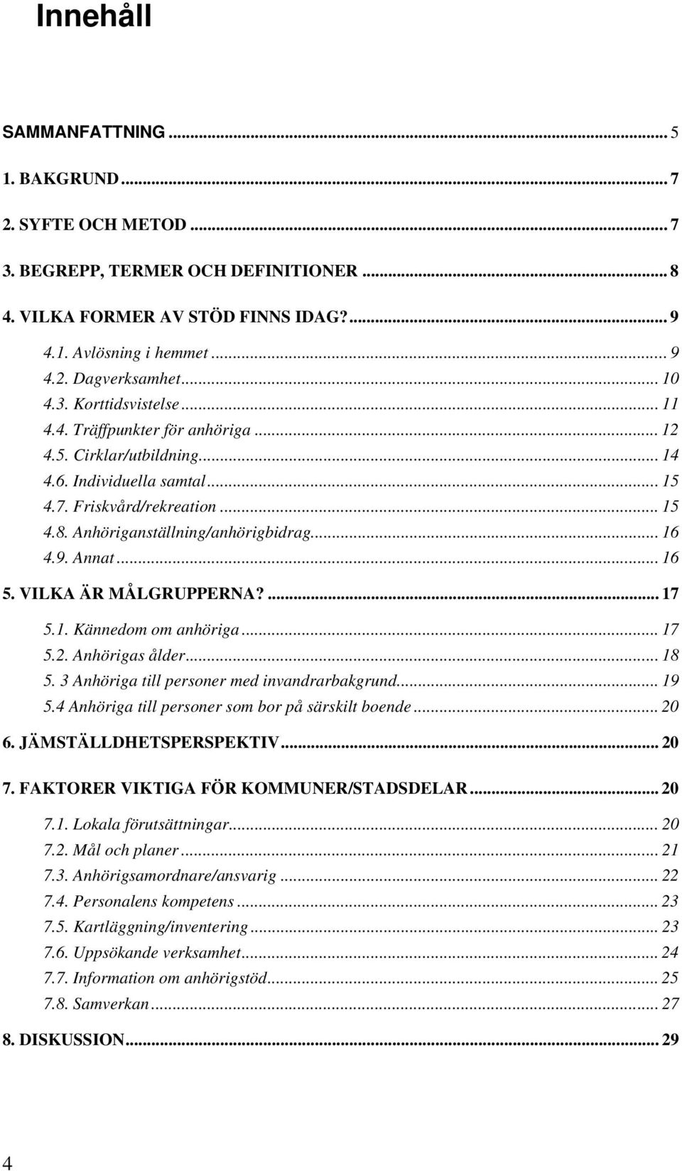 Anhöriganställning/anhörigbidrag... 16 4.9. Annat... 16 5. VILKA ÄR MÅLGRUPPERNA?... 17 5.1. Kännedom om anhöriga... 17 5.2. Anhörigas ålder... 18 5. 3 Anhöriga till personer med invandrarbakgrund.