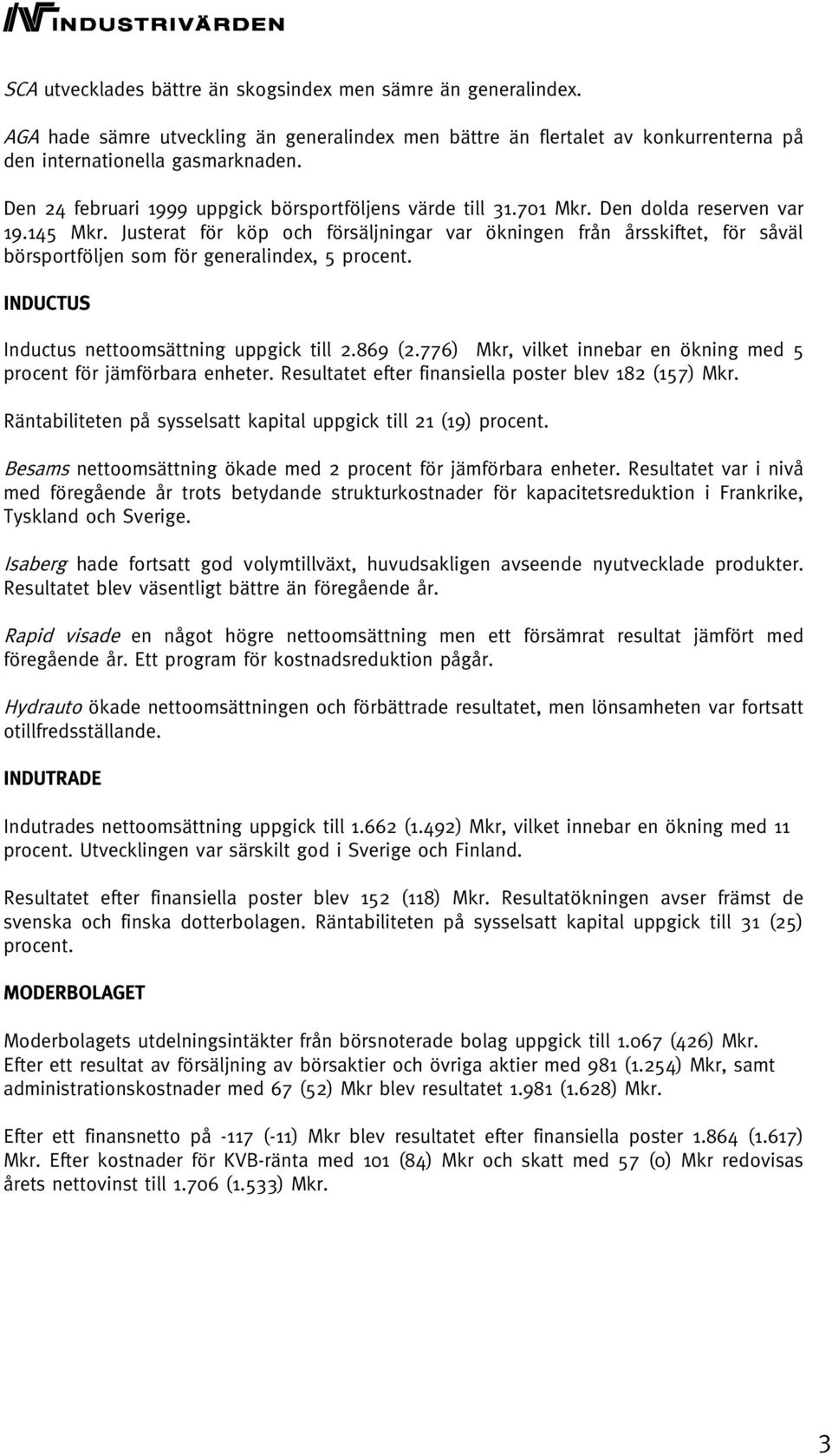 Justerat för köp och försäljningar var ökningen från årsskiftet, för såväl börsportföljen som för generalindex, 5 procent. INDUCTUS Inductus nettoomsättning uppgick till 2.869 (2.