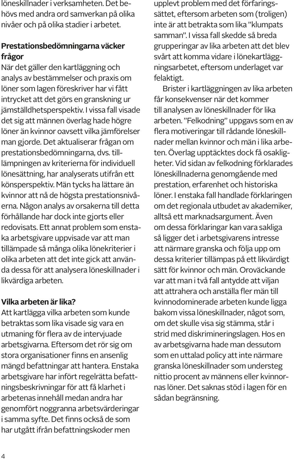 jämställdhetsperspektiv. I vissa fall visade det sig att männen överlag hade högre löner än kvinnor oavsett vilka jämförelser man gjorde. Det aktualiserar frågan om prestationsbedömningarna, dvs.