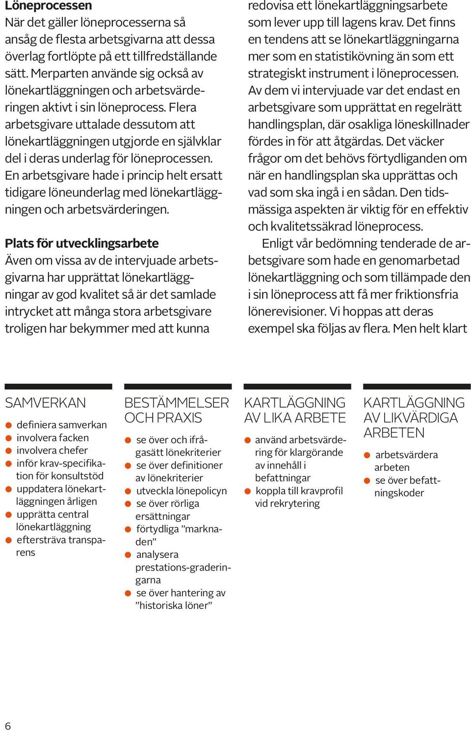 Flera arbetsgivare uttalade dessutom att lönekartläggningen utgjorde en självklar del i deras underlag för löneprocessen.