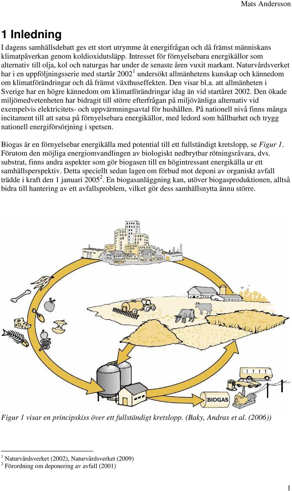 Naturvårdsverket har i en uppföljningsserie med startår 2002 1 undersökt allmänhetens kunskap och kännedom om klimatförändringar och då främst växthuseffekten. Den visar bl.a. att allmänheten i Sverige har en högre kännedom om klimatförändringar idag än vid startåret 2002.