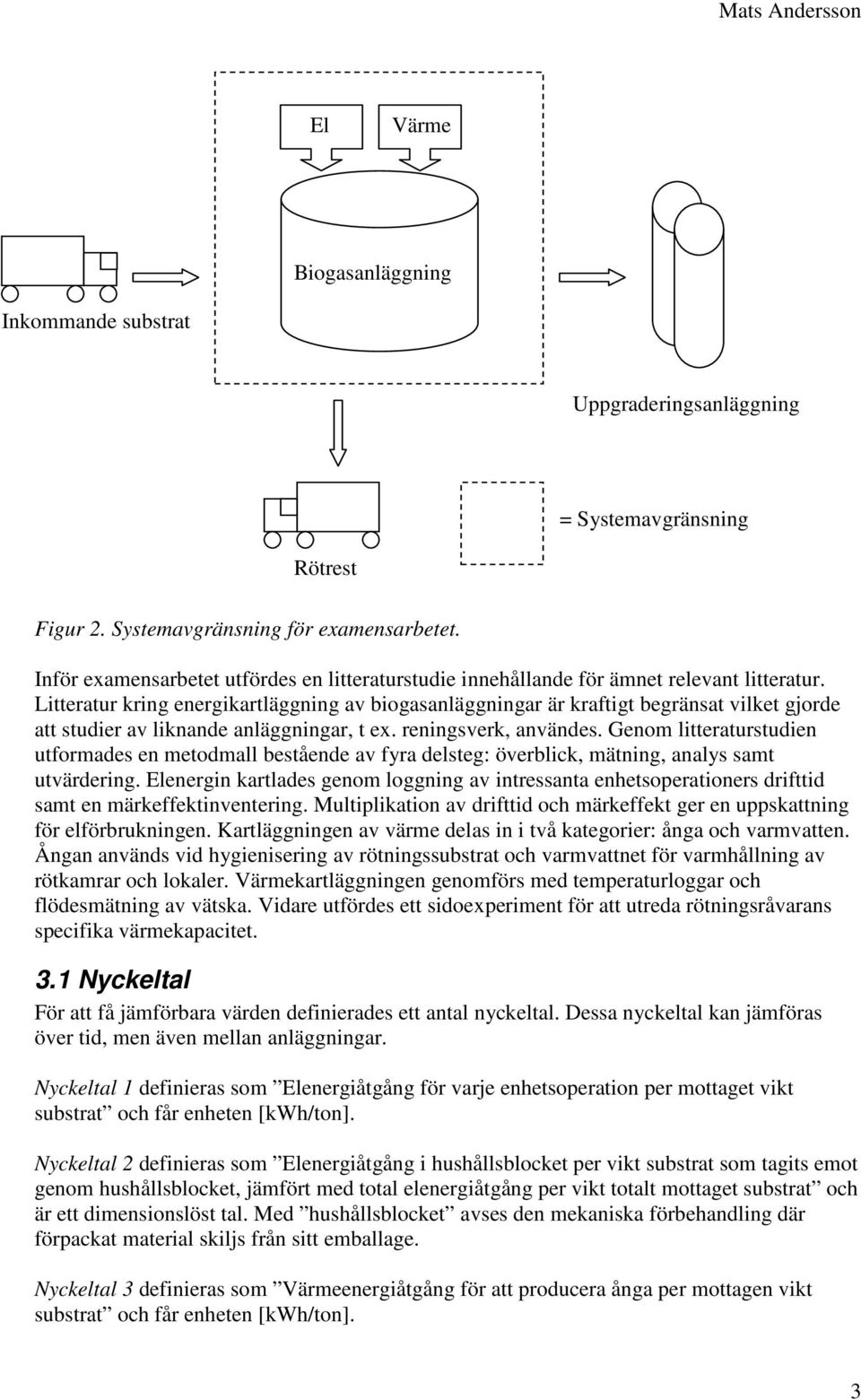 Litteratur kring energikartläggning av biogasanläggningar är kraftigt begränsat vilket gjorde att studier av liknande anläggningar, t ex. reningsverk, användes.