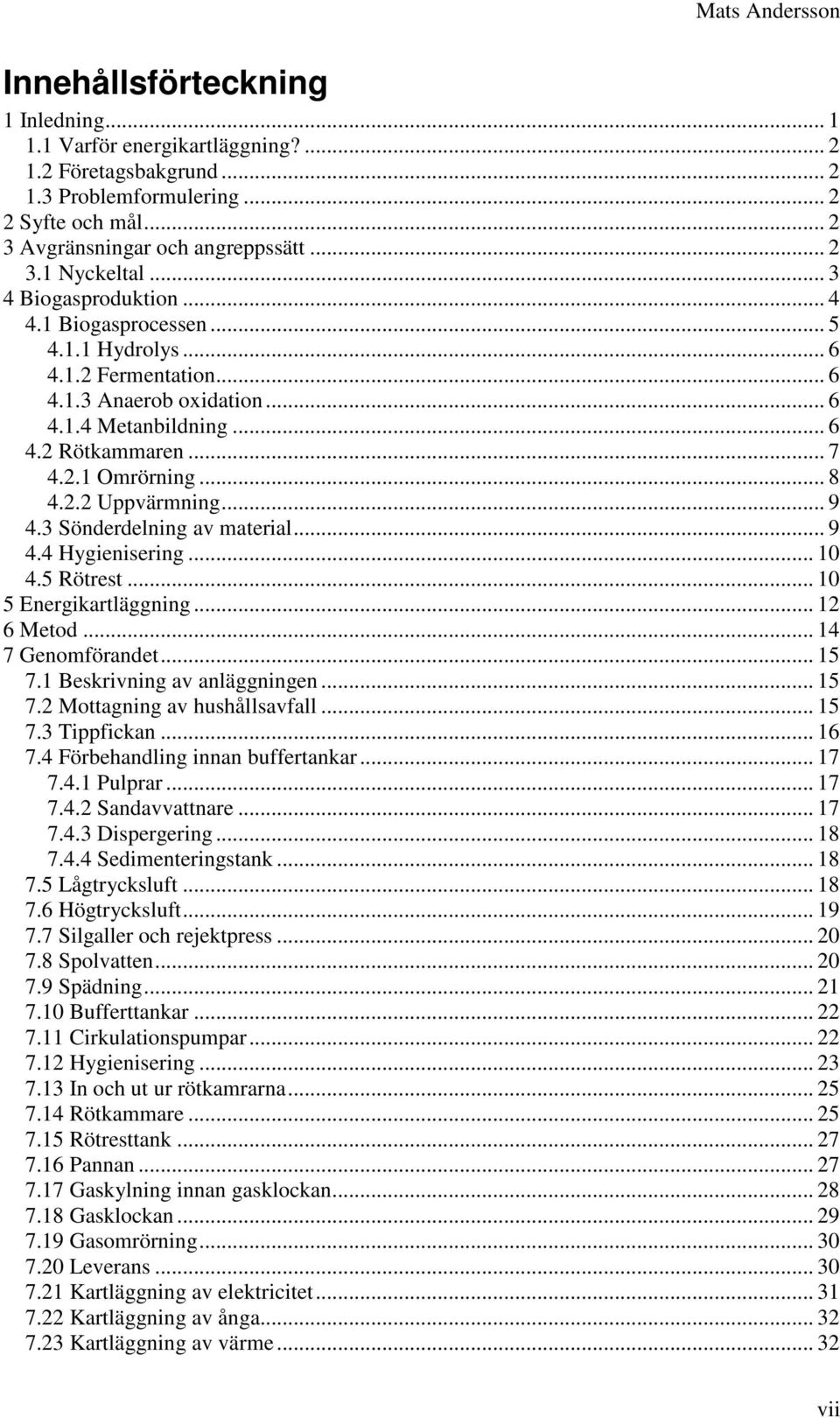 .. 9 4.3 Sönderdelning av material... 9 4.4 Hygienisering... 10 4.5 Rötrest... 10 5 Energikartläggning... 12 6 Metod... 14 7 Genomförandet... 15 7.1 Beskrivning av anläggningen... 15 7.2 Mottagning av hushållsavfall.